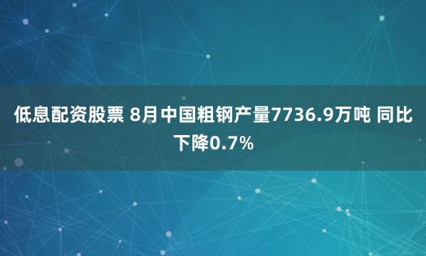 低息配资股票 8月中国粗钢产量7736.9万吨 同比下降0.7%