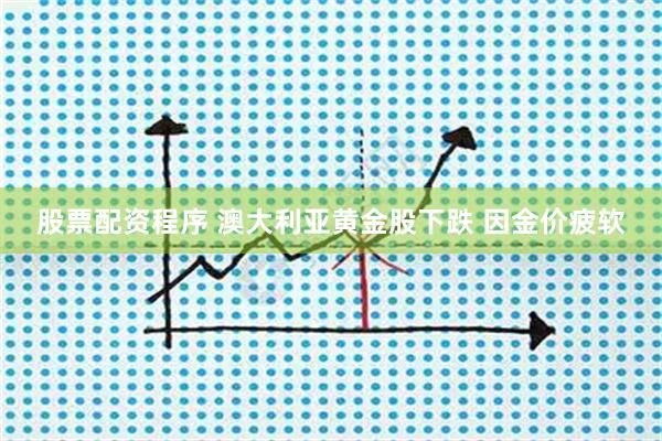 股票配资程序 澳大利亚黄金股下跌 因金价疲软