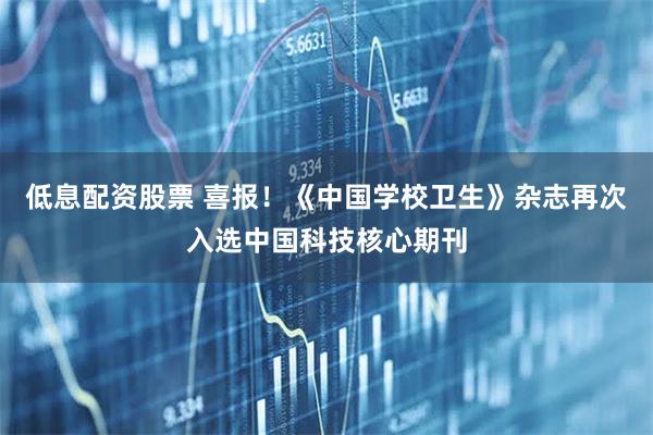 低息配资股票 喜报！《中国学校卫生》杂志再次入选中国科技核心期刊