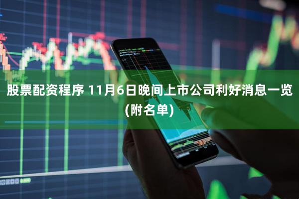 股票配资程序 11月6日晚间上市公司利好消息一览(附名单)