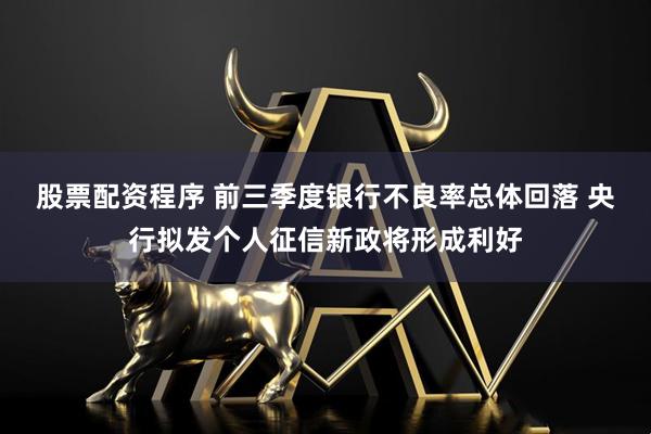 股票配资程序 前三季度银行不良率总体回落 央行拟发个人征信新政将形成利好