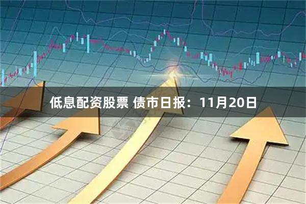 低息配资股票 债市日报：11月20日