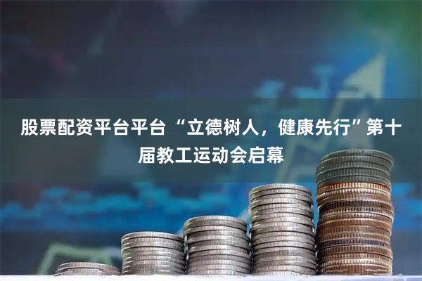 股票配资平台平台 “立德树人，健康先行”第十届教工运动会启幕