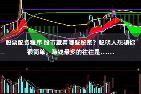 股票配资程序 股市藏着哪些秘密？聪明人想骗你很简单，赚钱最多的往往是……
