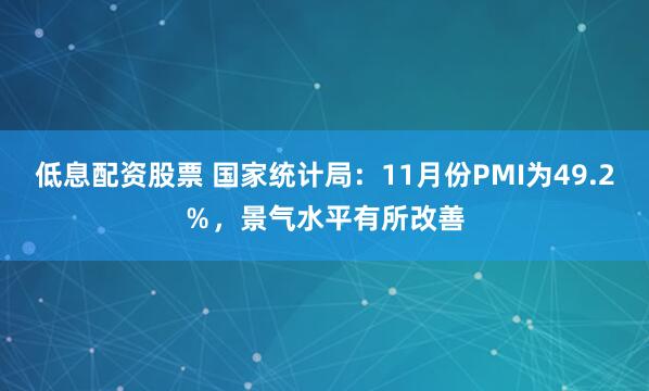 低息配资股票 国家统计局：11月份PMI为49.2％，景气水平有所改善