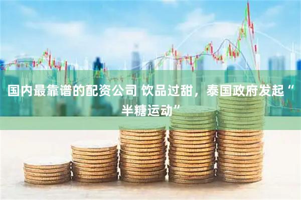 国内最靠谱的配资公司 饮品过甜，泰国政府发起“半糖运动”