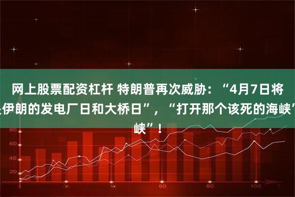 网上股票配资杠杆 特朗普再次威胁：“4月7日将是伊朗的发电厂日和大桥日”，“打开那个该死的海峡”！