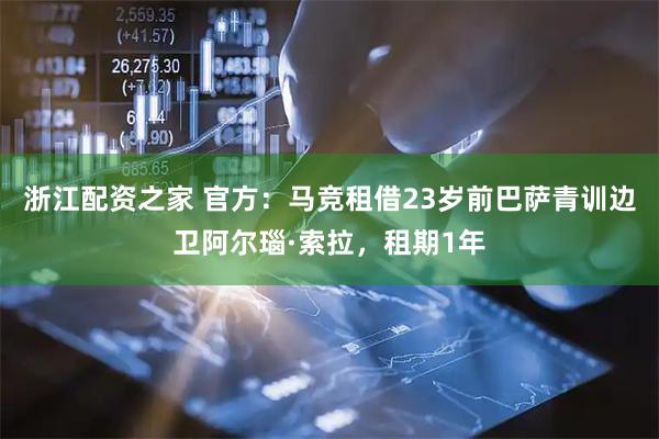浙江配资之家 官方：马竞租借23岁前巴萨青训边卫阿尔瑙·索拉，租期1年